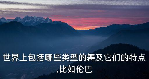 世界上包括哪些类型的舞及它们的特点,比如伦巴