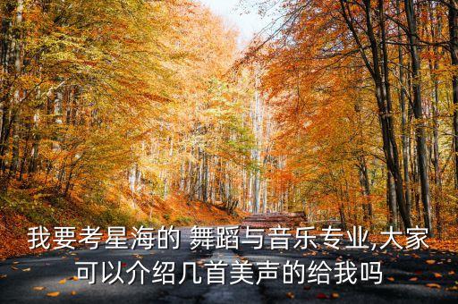 我要考星海的 舞蹈与音乐专业,大家可以介绍几首美声的给我吗