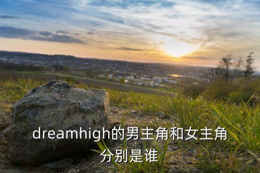 dreamhigh的男主角和女主角分别是谁