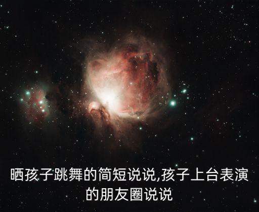 晒孩子跳舞的简短说说,孩子上台表演的朋友圈说说