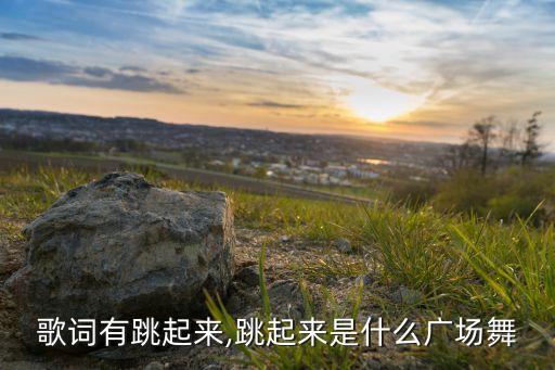 歌词有跳起来,跳起来是什么广场舞