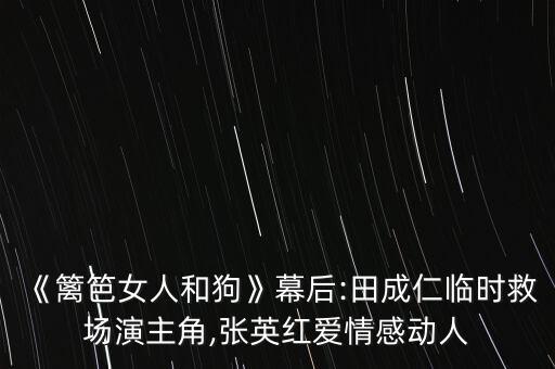 《篱笆女人和狗》幕后:田成仁临时救场演主角,张英红爱情感动人