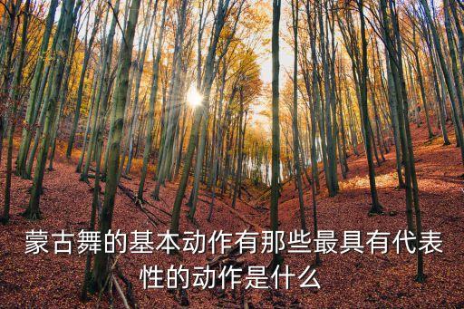  蒙古舞的基本动作有那些最具有代表性的动作是什么