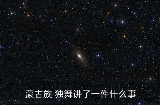  蒙古族 独舞讲了一件什么事