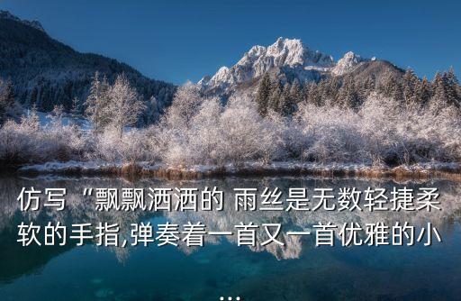 仿写“飘飘洒洒的 雨丝是无数轻捷柔软的手指,弹奏着一首又一首优雅的小...