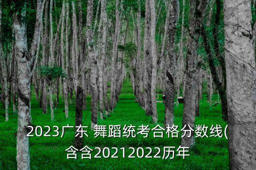 2023广东 舞蹈统考合格分数线(含含20212022历年