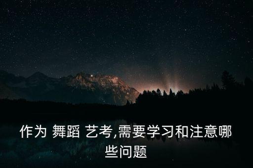 作为 舞蹈 艺考,需要学习和注意哪些问题