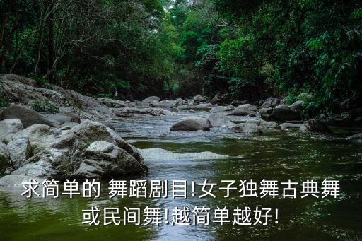 求简单的 舞蹈剧目!女子独舞古典舞或民间舞!越简单越好!