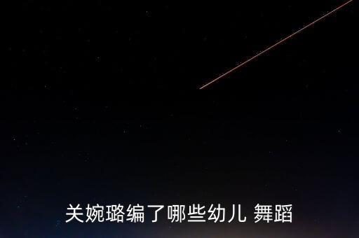 关婉璐编了哪些幼儿 舞蹈