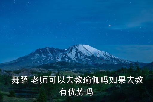  舞蹈 老师可以去教瑜伽吗如果去教有优势吗