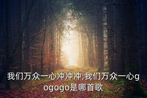 我们万众一心冲冲冲,我们万众一心gogogo是哪首歌