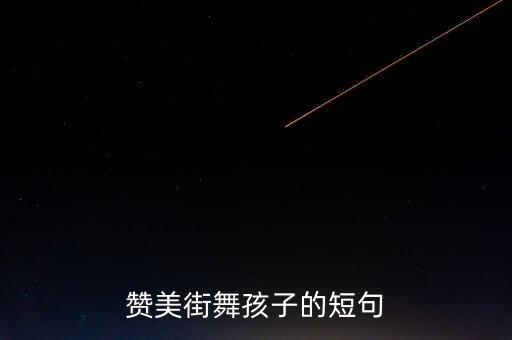 赞美街舞孩子的短句