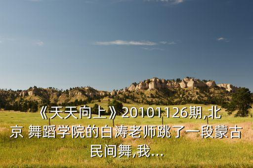 《天天向上》20101126期,北京 舞蹈学院的白涛老师跳了一段蒙古民间舞,我...