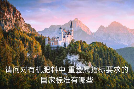 请问对有机肥料中 重金属指标要求的国家标准有哪些