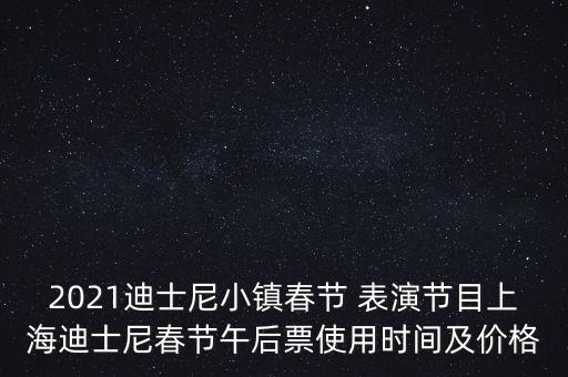 2021迪士尼小镇春节 表演节目上海迪士尼春节午后票使用时间及价格