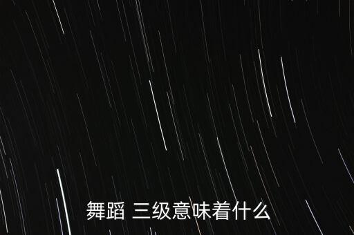  舞蹈 三级意味着什么