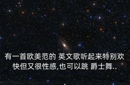 有一首欧美范的 英文歌听起来特别欢快但又很性感,也可以跳 爵士舞...