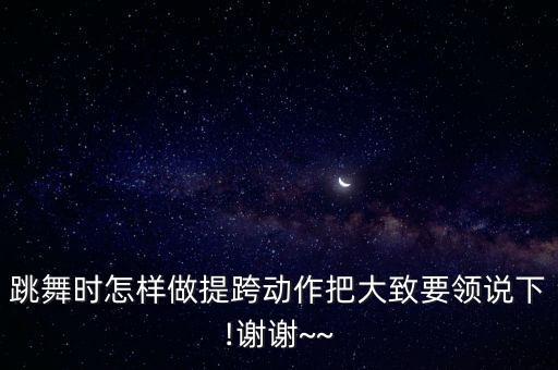 跳舞时怎样做提跨动作把大致要领说下!谢谢~~