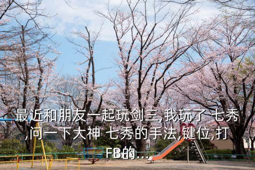 最近和朋友一起玩剑三,我玩了 七秀,问一下大神 七秀的手法,键位,打FB的...