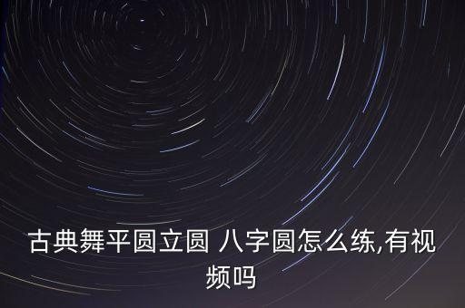 古典舞平圆立圆 八字圆怎么练,有视频吗