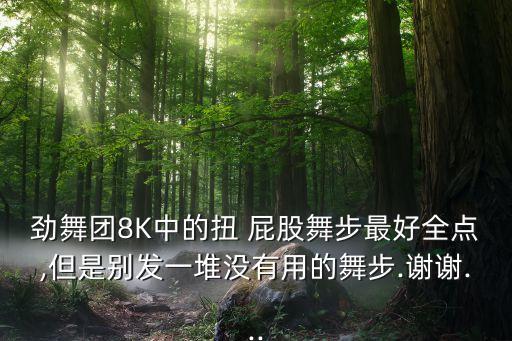 劲舞团8K中的扭 屁股舞步最好全点,但是别发一堆没有用的舞步.谢谢...
