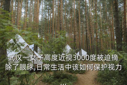 武汉一女子高度近视3000度被迫摘除了眼球,日常生活中该如何保护视力...