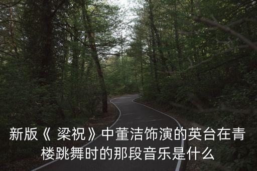 新版《 梁祝》中董洁饰演的英台在青楼跳舞时的那段音乐是什么