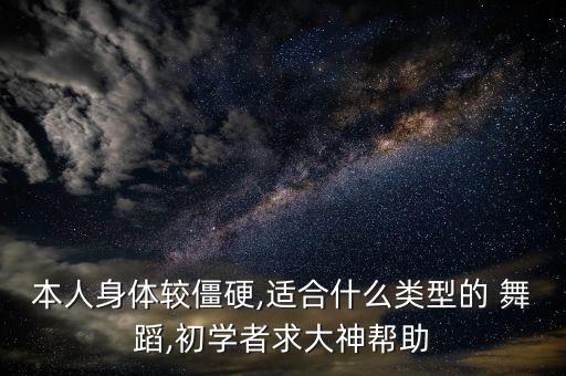 本人身体较僵硬,适合什么类型的 舞蹈,初学者求大神帮助
