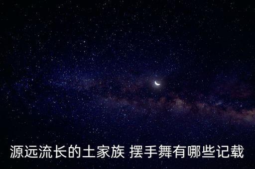 源远流长的土家族 摆手舞有哪些记载