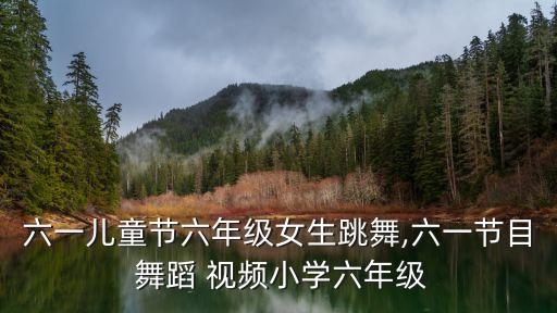 六一儿童节六年级女生跳舞,六一节目 舞蹈 视频小学六年级