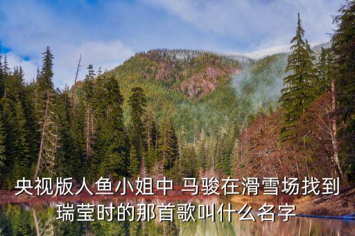 央视版人鱼小姐中 马骏在滑雪场找到瑞莹时的那首歌叫什么名字
