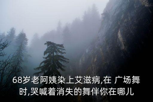 68岁老阿姨染上艾滋病,在 广场舞时,哭喊着消失的舞伴你在哪儿