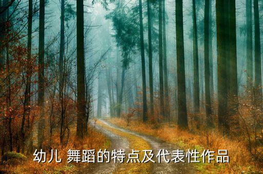 幼儿 舞蹈的特点及代表性作品