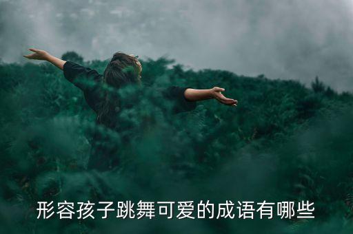 形容孩子跳舞可爱的成语有哪些