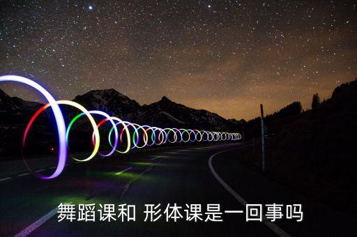  舞蹈课和 形体课是一回事吗