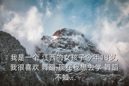 我是一个 江西的女孩子今年18岁,我很喜欢 舞蹈,现在我想去学 舞蹈,不知...