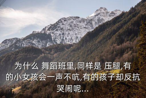 为什么 舞蹈班里,同样是 压腿,有的小女孩会一声不吭,有的孩子却反抗哭闹呢...