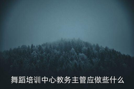  舞蹈培训中心教务主管应做些什么