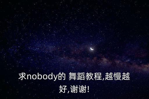 求nobody的 舞蹈教程,越慢越好,谢谢!