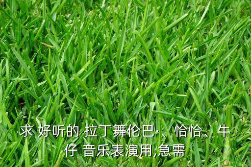 求 好听的 拉丁舞伦巴·、恰恰、牛仔 音乐表演用,急需