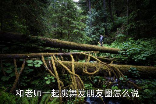 和老师一起跳舞发朋友圈怎么说