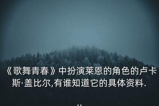 《歌舞青春》中扮演莱恩的角色的卢卡斯·盖比尔,有谁知道它的具体资料...