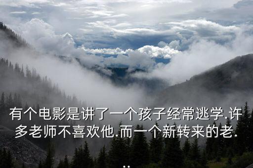 有个电影是讲了一个孩子经常逃学.许多老师不喜欢他.而一个新转来的老...