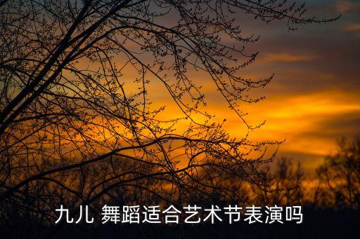 九儿 舞蹈适合艺术节表演吗