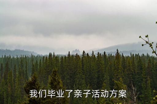 我们毕业了亲子活动方案
