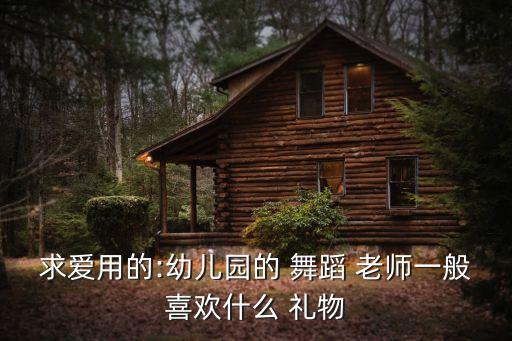 送舞蹈老师什么礼物好,老师最讨厌的三种礼物