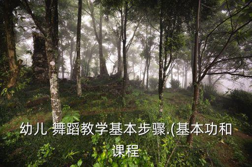 幼儿 舞蹈教学基本步骤.(基本功和课程