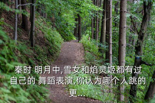  秦时 明月中,雪女和焰灵姬都有过自己的 舞蹈表演,你认为哪个人跳的更...