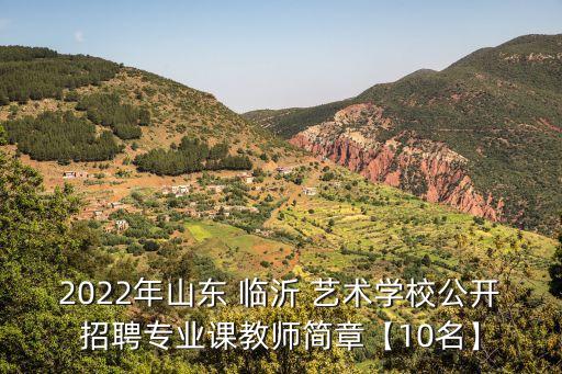 2022年山东 临沂 艺术学校公开招聘专业课教师简章【10名】