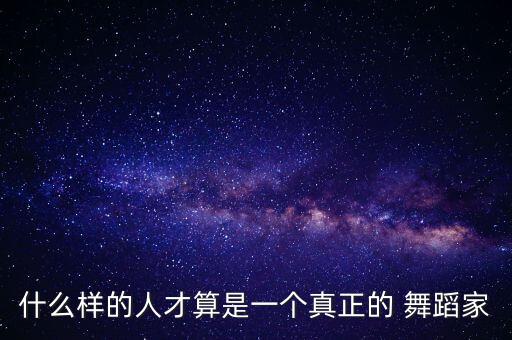 什么样的人才算是一个真正的 舞蹈家